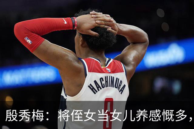 殷秀梅:将侄女当女儿养感慨多,弟弟抚平她内心的失落